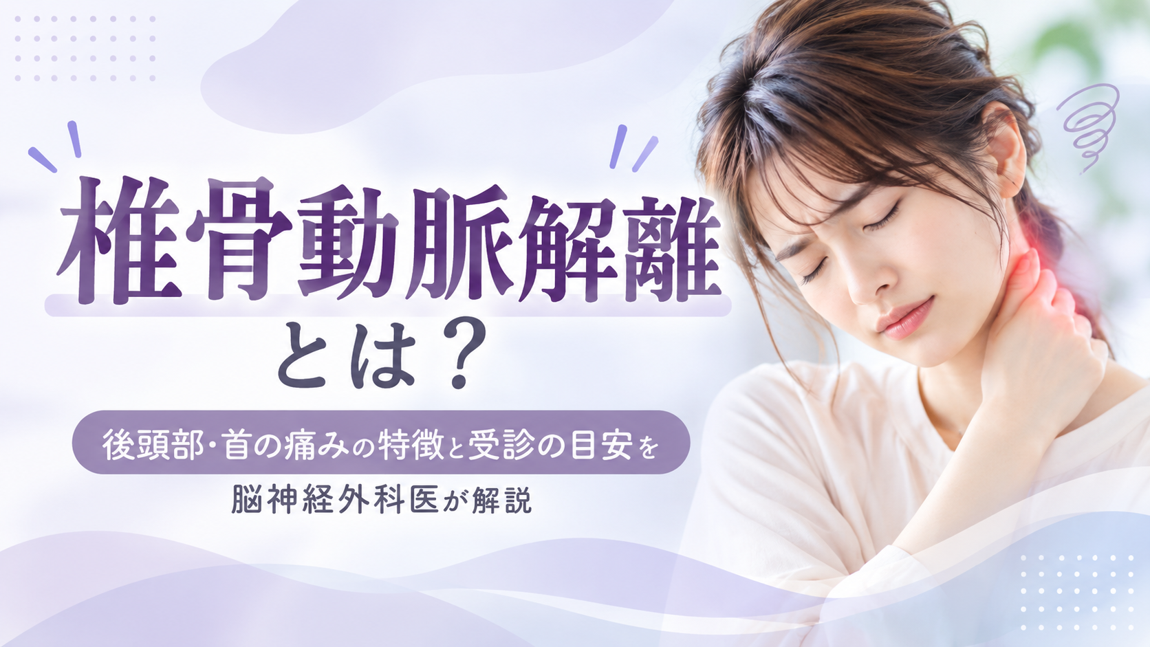 椎骨動脈解離とは？後頭部・首の痛みの特徴と受診の目安を脳神経外科医が解説
